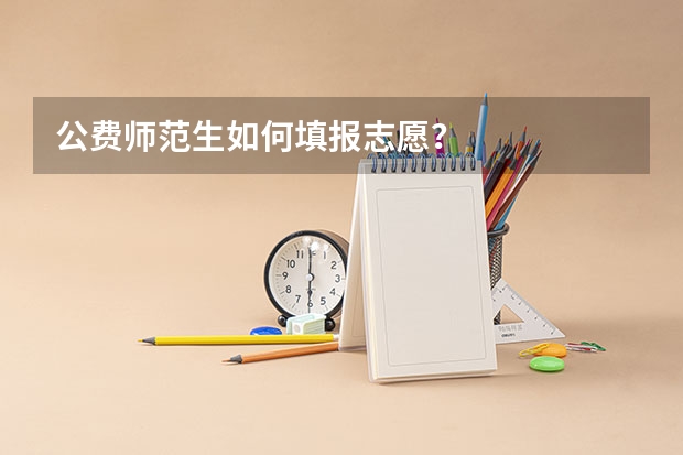 公费师范生如何填报志愿？