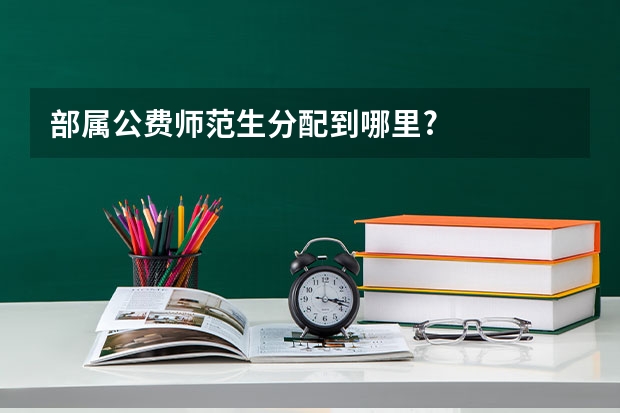 部属公费师范生分配到哪里?