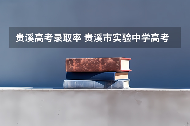 贵溪高考录取率 贵溪市实验中学高考升学率