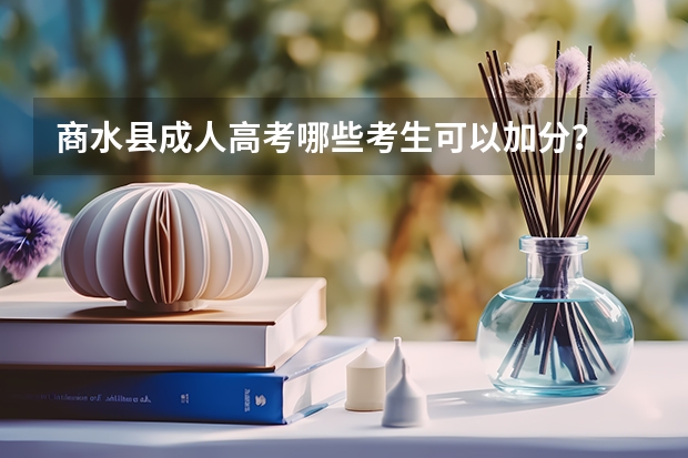 商水县成人高考哪些考生可以加分？