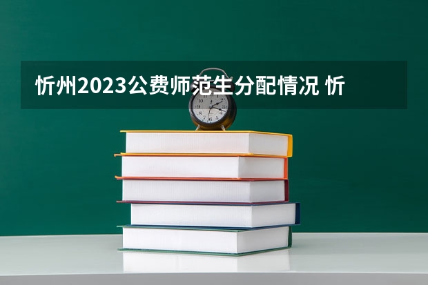 忻州2023公费师范生分配情况 忻州师范公费师范生的分配方向