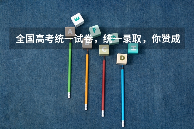 全国高考统一试卷，统一录取，你赞成吗？如果不赞成，原因是什么？