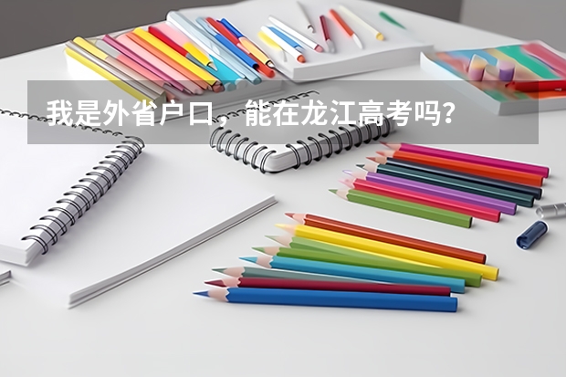 我是外省户口，能在龙江高考吗？