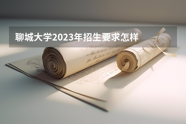 聊城大学2023年招生要求怎样