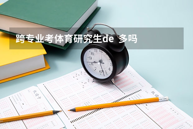 跨专业考体育研究生de  多吗