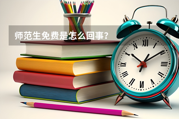 师范生免费是怎么回事？