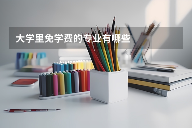 大学里免学费的专业有哪些