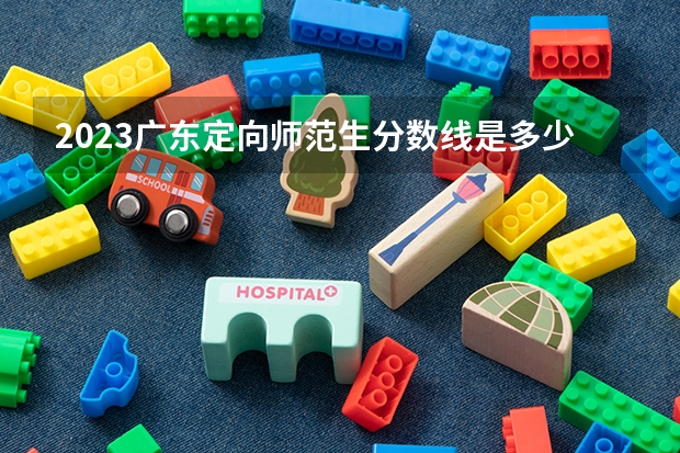 2023广东定向师范生分数线是多少