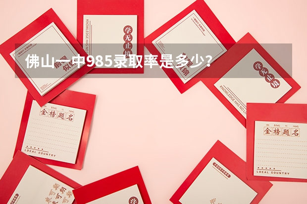 佛山一中985录取率是多少？