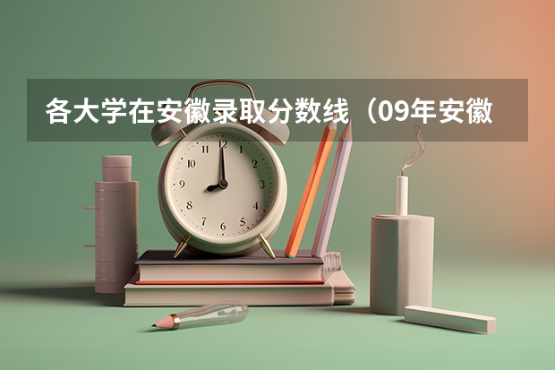 各大学在安徽录取分数线（09年安徽高考军校咨询！）