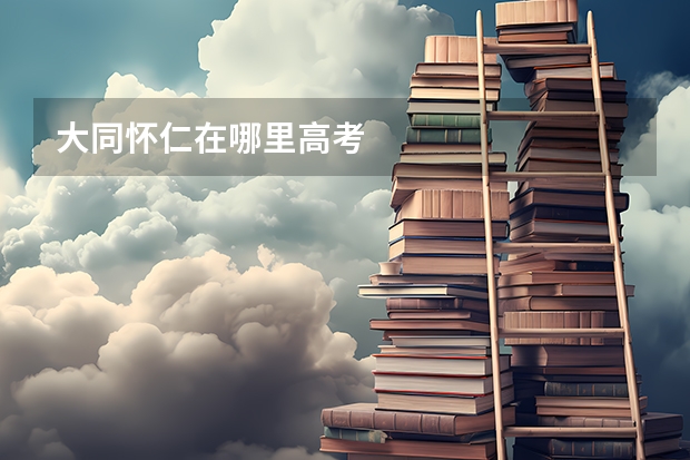 大同怀仁在哪里高考