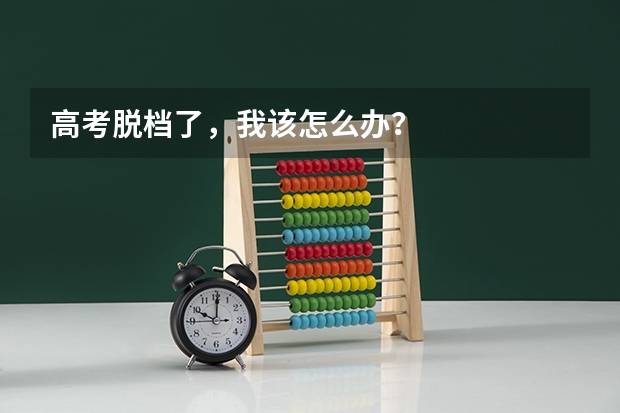 高考脱档了，我该怎么办？
