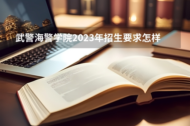 武警海警学院2023年招生要求怎样