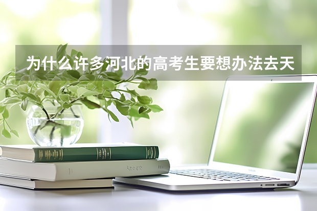 为什么许多河北的高考生要想办法去天津买房办学籍并在天津参加高考？