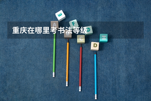 重庆在哪里考书法等级