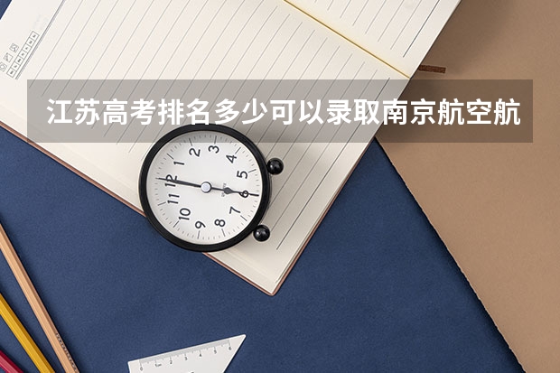 江苏高考排名多少可以录取南京航空航天大学