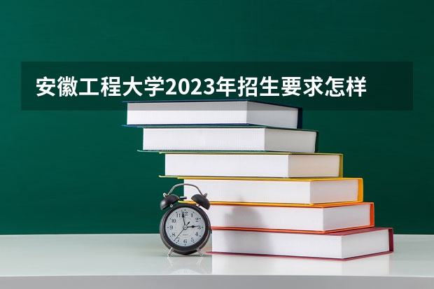 安徽工程大学2023年招生要求怎样