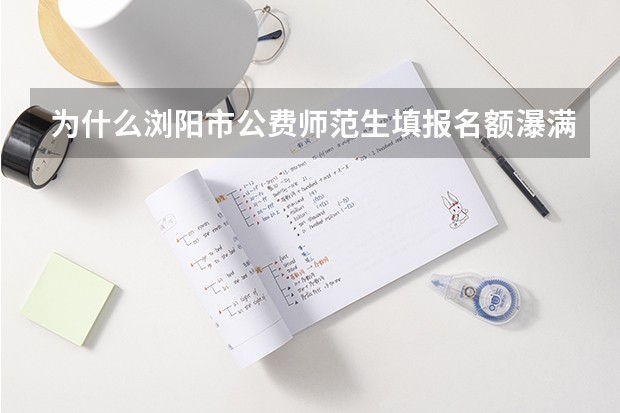 为什么浏阳市公费师范生填报名额瀑满？