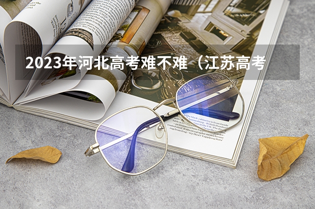 2023年河北高考难不难（江苏高考难度）