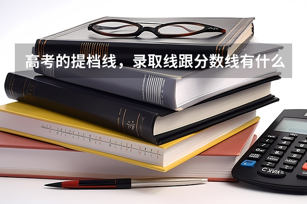 高考的提档线,录取线跟分数线有什么区别?还有什么是按1:2投档?