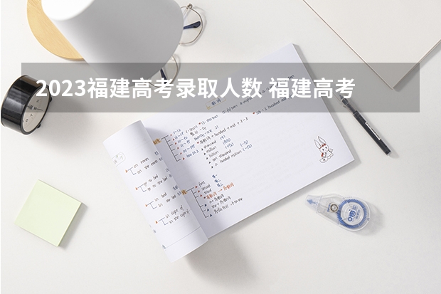 2023福建高考录取人数 福建高考985录取率