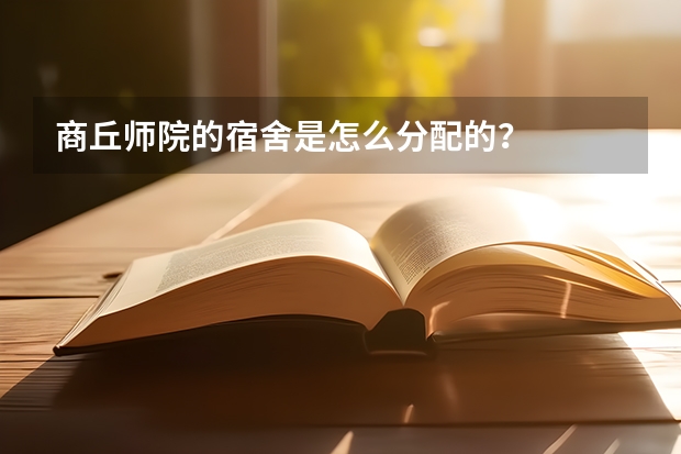 商丘师院的宿舍是怎么分配的？