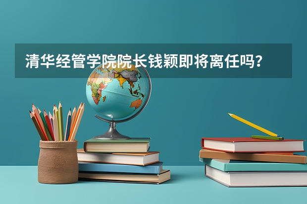 清华经管学院院长钱颖即将离任吗?