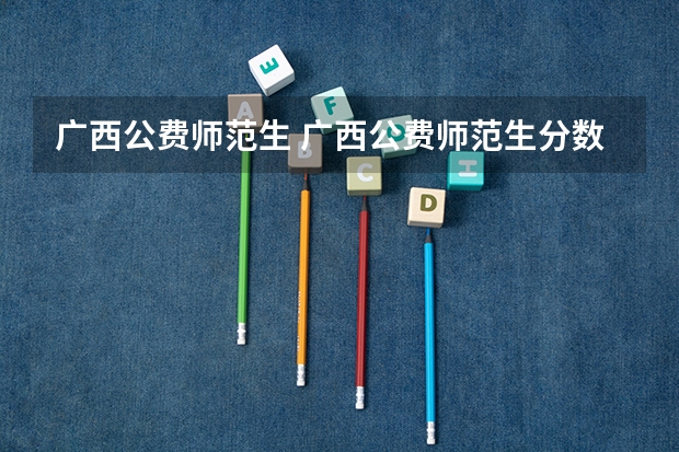 广西公费师范生 广西公费师范生分数线