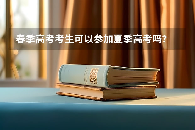 春季高考考生可以参加夏季高考吗？