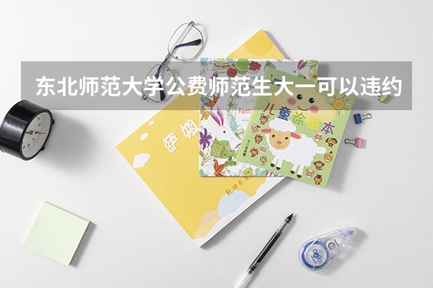 东北师范大学公费师范生大一可以违约转专业吗？