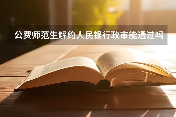公费师范生解约人民银行政审能通过吗?