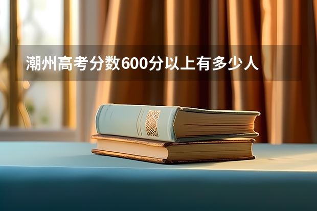 潮州高考分数600分以上有多少人