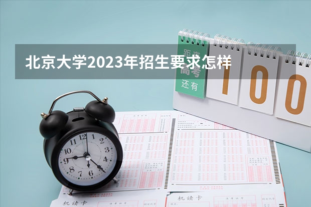 北京大学2023年招生要求怎样