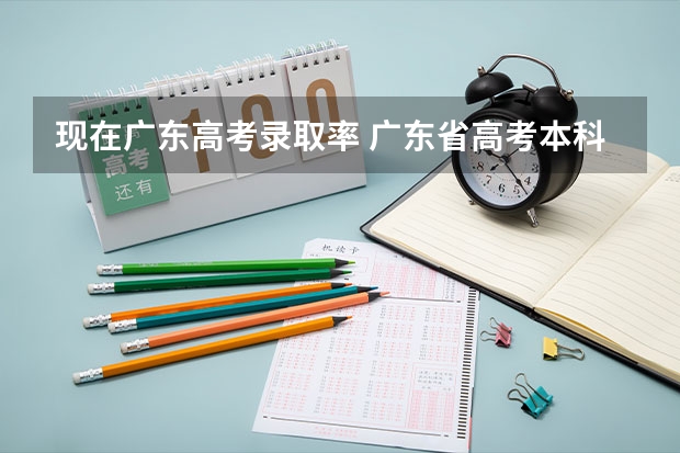 现在广东高考录取率 广东省高考本科录取率
