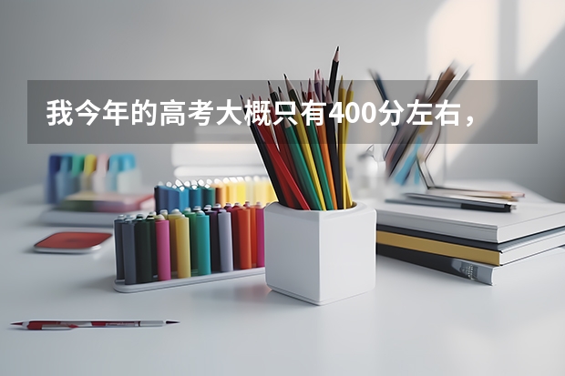 我今年的高考大概只有400分左右，请问我可以上芜湖的什么大专呢？