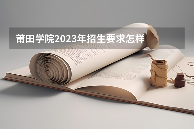 莆田学院2023年招生要求怎样