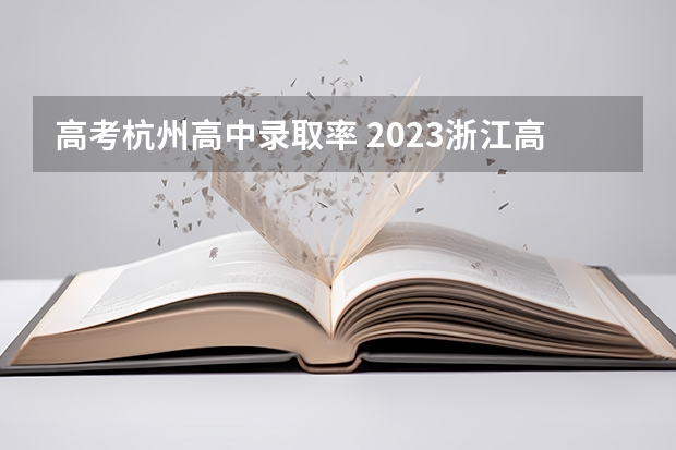 高考杭州高中录取率 2023浙江高考前三十名