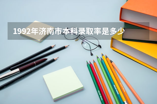 1992年济南市本科录取率是多少