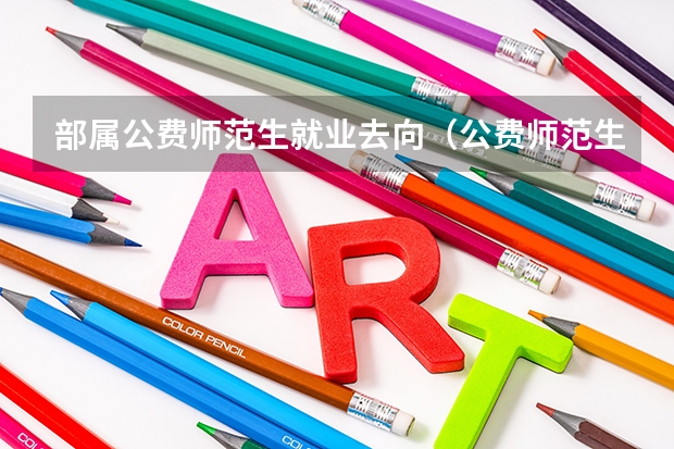 部属公费师范生就业去向（公费师范生六年后调动还有编制没有）