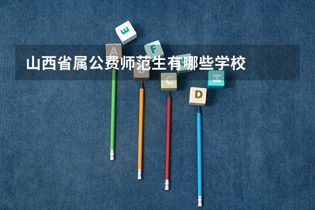 山西省属公费师范生有哪些学校