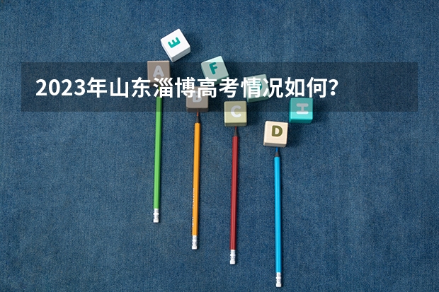 2023年山东淄博高考情况如何？
