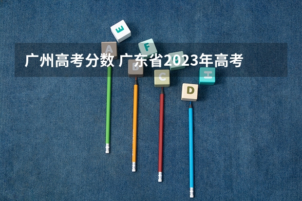 广州高考分数 广东省2023年高考人数