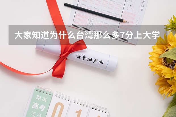 大家知道为什么台湾那么多7分上大学的人吗