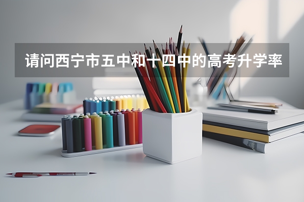 请问西宁市五中和十四中的高考升学率哪个学校更好一点？