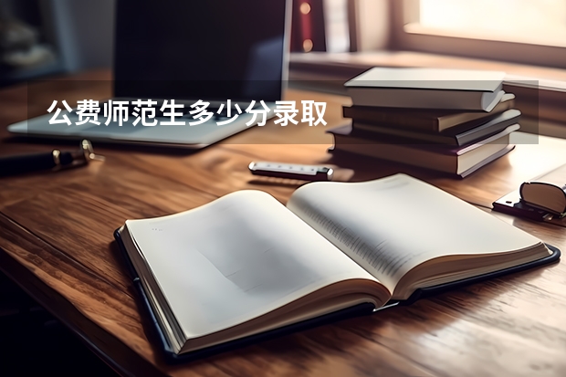 公费师范生多少分录取