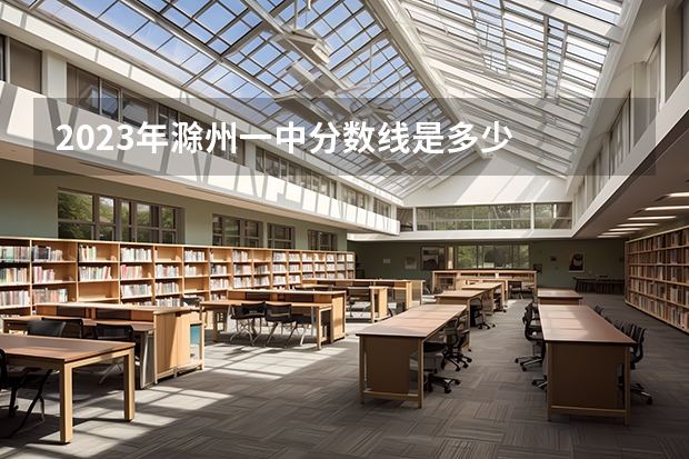 2023年滁州一中分数线是多少