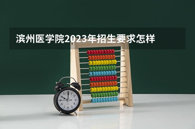 滨州医学院2023年招生要求怎样