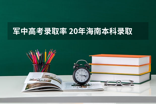 军中高考录取率 20年海南本科录取率