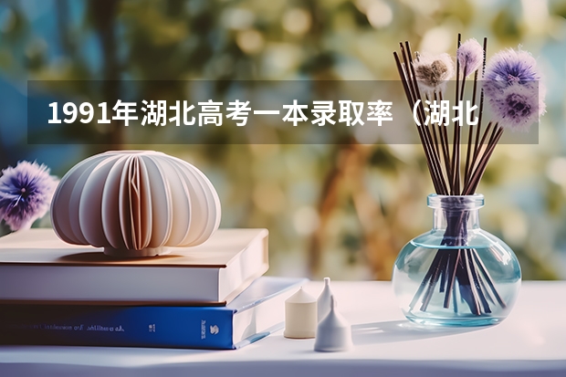 1991年湖北高考一本录取率（湖北高考历年本科录取率）