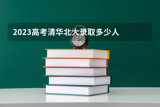 2023高考清华北大录取多少人